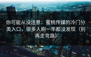 你可能从没注意：蜜桃传媒的冷门分类入口，很多人刷一年都没发现（别再走弯路）