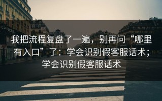 我把流程复盘了一遍，别再问“哪里有入口”了：学会识别假客服话术；学会识别假客服话术