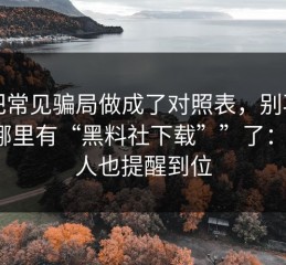 我把常见骗局做成了对照表，别再问“哪里有“黑料社下载””了：把家人也提醒到位