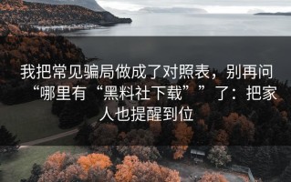 我把常见骗局做成了对照表，别再问“哪里有“黑料社下载””了：把家人也提醒到位