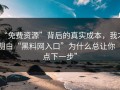 “免费资源”背后的真实成本，我才明白“黑料网入口”为什么总让你“点下一步”