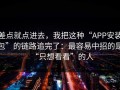 差点就点进去，我把这种“APP安装包”的链路追完了：最容易中招的是“只想看看”的人