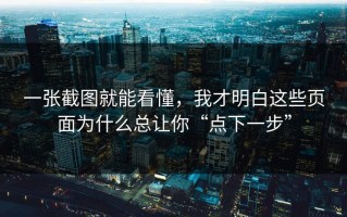 一张截图就能看懂，我才明白这些页面为什么总让你“点下一步”