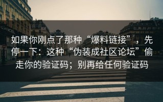 如果你刚点了那种“爆料链接”，先停一下：这种“伪装成社区论坛”偷走你的验证码；别再给任何验证码