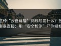 这种“云盘链接”到底想要什么？答案很直接：用“安全检测”吓你授权