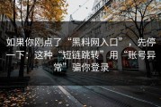 如果你刚点了“黑料网入口”，先停一下：这种“短链跳转”用“账号异常”骗你登录