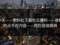 今天——黑料社下载吃瓜爆料——微妙的点不在内容——而在链接跳转