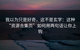 我以为只是好奇，这不是玄学：这种“资源合集页”如何用两句话让你上钩