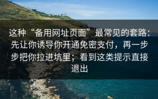 这种“备用网址页面”最常见的套路：先让你诱导你开通免密支付，再一步步把你拉进坑里；看到这类提示直接退出