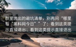 群里流出的避坑清单，别再问“哪里有“黑料网今日””了：看到这类提示直接退出；看到这类提示直接退出