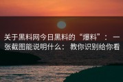 关于黑料网今日黑料的“爆料”： 一张截图能说明什么： 教你识别给你看