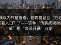 我以为只是看看，别再搜这些“在线观看入口”了——这种“伪装成视频播放”用“会员开通”收割