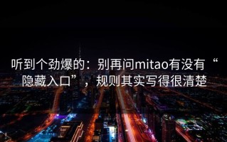 听到个劲爆的：别再问mitao有没有“隐藏入口”，规则其实写得很清楚