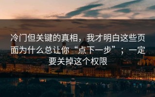 冷门但关键的真相，我才明白这些页面为什么总让你“点下一步”；一定要关掉这个权限