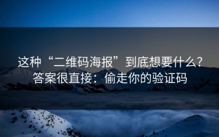 这种“二维码海报”到底想要什么？答案很直接：偷走你的验证码