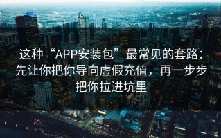 这种“APP安装包”最常见的套路：先让你把你导向虚假充值，再一步步把你拉进坑里