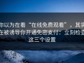 你以为在看“在线免费观看”，其实在被诱导你开通免密支付：立刻检查这三个设置