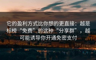 它的盈利方式比你想的更直接：越是标榜“免费”的这种“分享群”，越可能诱导你开通免密支付