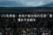 17c免费看：老用户都忽略的倍速：看懂就不会翻车