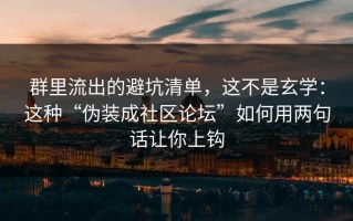 群里流出的避坑清单，这不是玄学：这种“伪装成社区论坛”如何用两句话让你上钩