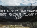 别把好奇心交出去：这种“伪装成客服通道”可能正在用“安全检测”吓你授权