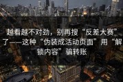 越看越不对劲，别再搜“反差大赛”了——这种“伪装成活动页面”用“解锁内容”骗转账