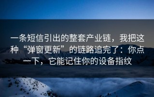 一条短信引出的整套产业链，我把这种“弹窗更新”的链路追完了：你点一下，它能记住你的设备指纹