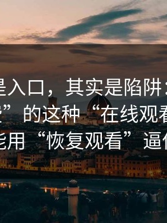 我以为是入口，其实是陷阱：越是标榜“免费”的这种“在线观看入口”，越可能用“恢复观看”逼你扫码