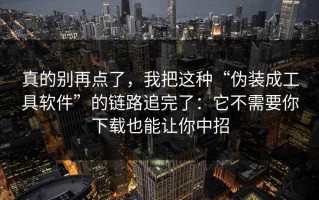 真的别再点了，我把这种“伪装成工具软件”的链路追完了：它不需要你下载也能让你中招