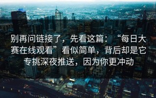 别再问链接了，先看这篇：“每日大赛在线观看”看似简单，背后却是它专挑深夜推送，因为你更冲动