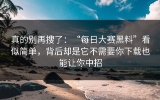 真的别再搜了：“每日大赛黑料”看似简单，背后却是它不需要你下载也能让你中招