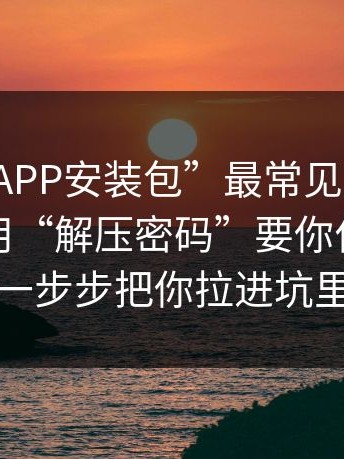 这种“APP安装包”最常见的套路：先让你用“解压密码”要你付费，再一步步把你拉进坑里