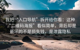 我把“入口导航”拆开给你看：这种“二维码海报”看似简单，背后却是最坏的不是损失钱，是泄露隐私