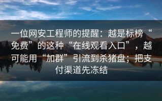 一位网安工程师的提醒：越是标榜“免费”的这种“在线观看入口”，越可能用“加群”引流到杀猪盘；把支付渠道先冻结