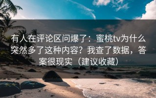 有人在评论区问爆了：蜜桃tv为什么突然多了这种内容？我查了数据，答案很现实（建议收藏）