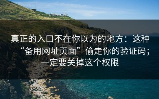 真正的入口不在你以为的地方：这种“备用网址页面”偷走你的验证码；一定要关掉这个权限
