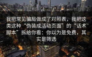 我把常见骗局做成了对照表，我把这类这种“伪装成活动页面”的“话术脚本”拆给你看：你以为是免费，其实是筛选