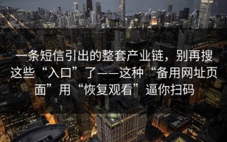一条短信引出的整套产业链，别再搜这些“入口”了——这种“备用网址页面”用“恢复观看”逼你扫码