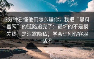 3分钟看懂他们怎么骗你，我把“黑料官网”的链路追完了：最坏的不是损失钱，是泄露隐私；学会识别假客服话术