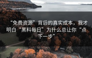 “免费资源”背后的真实成本，我才明白“黑料每日”为什么总让你“点下一步”