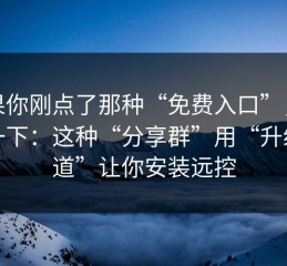 如果你刚点了那种“免费入口”，先停一下：这种“分享群”用“升级通道”让你安装远控