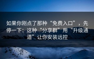 如果你刚点了那种“免费入口”，先停一下：这种“分享群”用“升级通道”让你安装远控