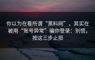 你以为在看所谓“黑料网”，其实在被用“账号异常”骗你登录：别慌，按这三步止损