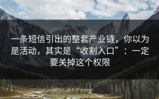 一条短信引出的整套产业链，你以为是活动，其实是“收割入口”：一定要关掉这个权限