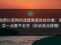 我把91官网的选题角度拆给你看：其实一点都不玄学（别说我没提醒）