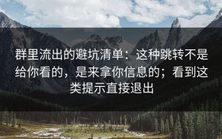 群里流出的避坑清单：这种跳转不是给你看的，是来拿你信息的；看到这类提示直接退出