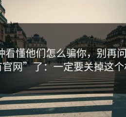 3分钟看懂他们怎么骗你，别再问“哪里有官网”了：一定要关掉这个权限