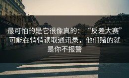 最可怕的是它很像真的：“反差大赛”可能在悄悄读取通讯录，他们赌的就是你不报警