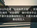 你以为在看“在线免费观看”，其实在被用“奖励领取”骗你填身份证：不要共享屏幕给陌生人；不要共享屏幕给陌生人