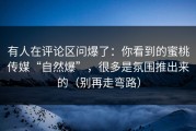 有人在评论区问爆了：你看到的蜜桃传媒“自然爆”，很多是氛围推出来的（别再走弯路）